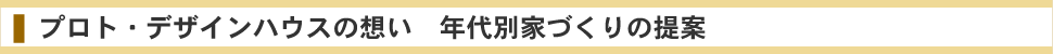 プロト・デザインハウスの想い　年代別家づくりの提案
