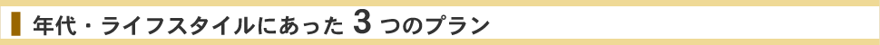 年代・ライフスタイルにあった３つのプラン