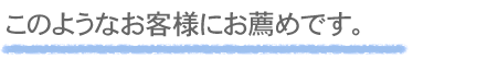 このようなお客様にお薦めです。