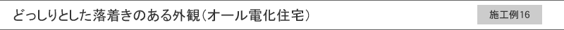 施工例16　どっしりとした落着きのある外観（オール電化住宅）